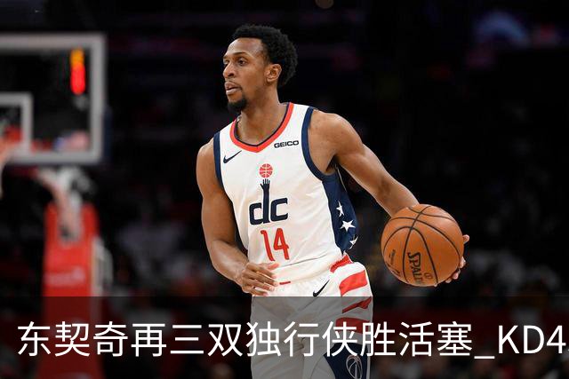 东契奇再三双独行侠胜活塞 KD45分太阳负绿军